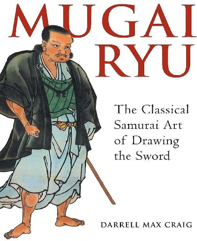 Mugai Ryu: The Classical Japanese Art of Drawing the Sword: The Classical Samurai Art of Drawing the Sword - Craig, Darrell Max