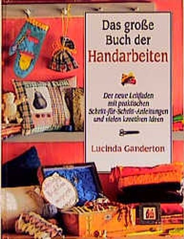 Das grosse Buch der Handarbeiten. Der neue Leitfaden mit praktischen Schritt-für-Schritt-Anleitungen und vielen kreativen Ideen