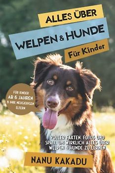 Alles über Welpen & Hunde für Kinder: Voller Fakten, Fotos und Spaß, um wirklich alles über Welpen & Hunde zu lernen