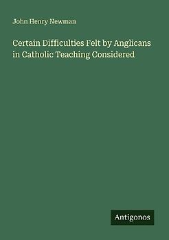 Certain Difficulties Felt by Anglicans in Catholic Teaching Considered