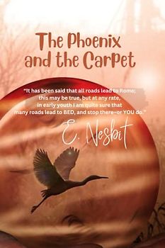 The Phoenix and the Carpet: “It has been said that all roads lead to Rome; this may be true, but at any rate, in early youth I am quite sure that many roads lead to BED, and stop there–or YOU do.”