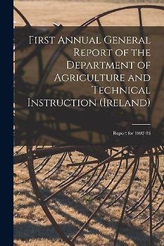 First Annual General Report of the Department of Agriculture and Technical Instruction (Ireland): Report for 1902-03