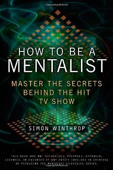 How to Be a Mentalist: Master the Secrets Behind the Hit TV Show - Simon Winthrop