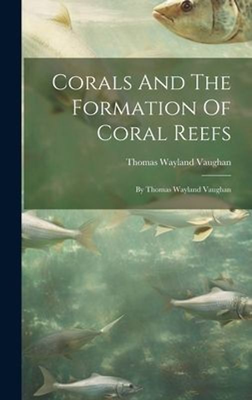 Corals And The Formation Of Coral Reefs: By Thomas Wayland Vaughan