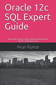 Oracle 12c SQL Expert Guide: Become an Oracle 12c SQL Certified Expert and clear 1Z0-071 certification exam