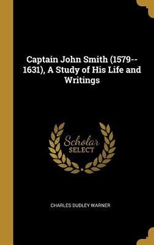 Captain John Smith (1579--1631), A Study of His Life and Writings