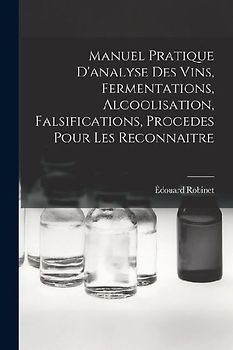 Manuel Pratique D'analyse Des Vins, Fermentations, Alcoolisation, Falsifications, Procedes Pour Les Reconnaitre