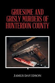 GRUESOME AND GRISLY MURDERS OF HUNTERDON COUNTY