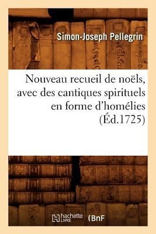 Nouveau Recueil de Noëls, Avec Des Cantiques Spirituels En Forme d'Homélies, (Éd.1725)
