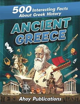 Ancient Greece: 500 Interesting Facts About Greek History (Curious Histories Collection)