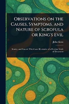Observations on the Causes, Symptoms, and Nature of Scrofula or King's Evil