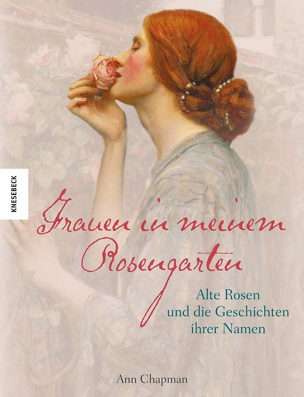 Frauen in meinem Rosengarten. Alte Rosen und die Geschichten ihrer Namen