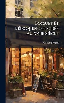 Bossuet Et L'Ã(c)loquence SacrÃ(c)e Au Xviie Siècle