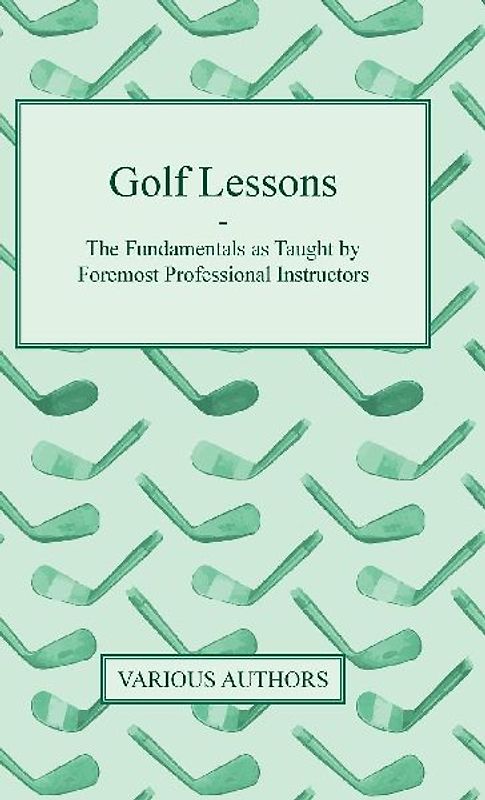 Golf Lessons - The Fundamentals as Taught by Foremost Professional Instructors