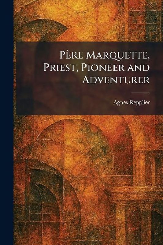 Père Marquette, Priest, Pioneer and Adventurer