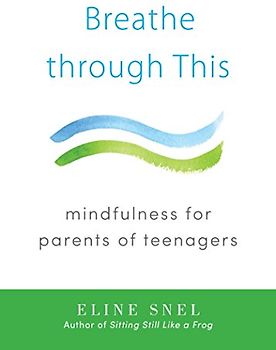 Breathe through This: Mindfulness for Parents of Teenagers