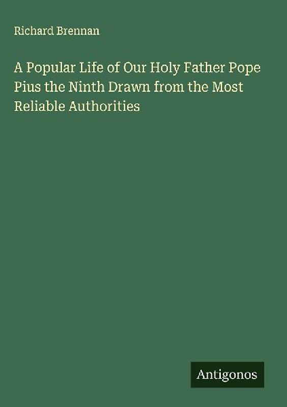 A Popular Life of Our Holy Father Pope Pius the Ninth Drawn from the Most Reliable Authorities