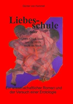 Liebesschule. Zum Glück lässt uns die Hölle nicht im Stich. Ein wissenschaftlicher Roman und der Versuch einer Erotologie