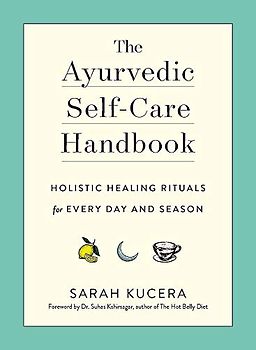 The Ayurvedic Self-Care Handbook: Holistic Healing Rituals for Every Day and Season