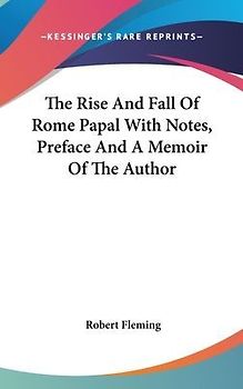 The Rise And Fall Of Rome Papal With Notes, Preface And A Memoir Of The Author