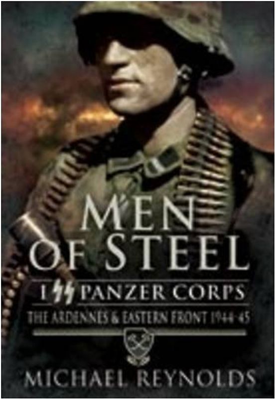 Men of Steel: the Ardennes & Eastern Front 1944-45: The Ardennes and Eastern Front 1944-45: I Ss Panzer Corps the Ardennes and Eastern Front 1944-45
