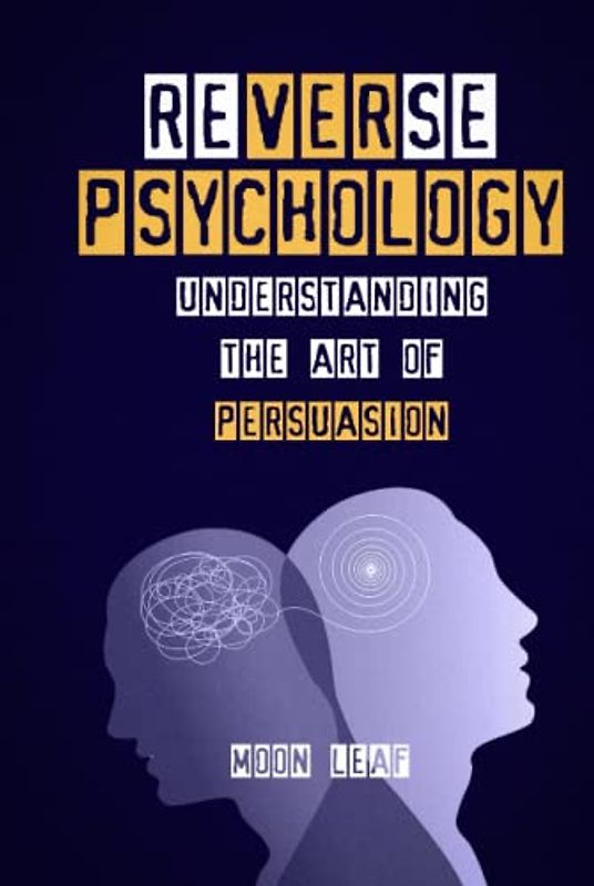 Reverse Psychology: Understanding the art of persuasion