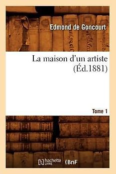 La Maison d'Un Artiste. Tome 1 (Éd.1881)