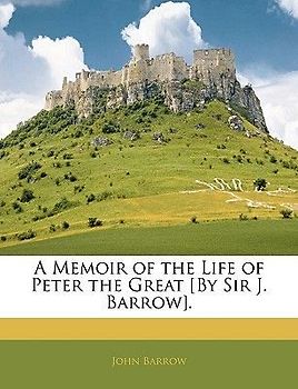A Memoir of the Life of Peter the Great [by Sir J. Barrow].