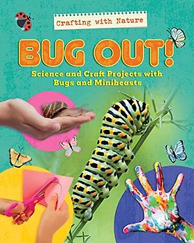 Bug Out!: Science and Craft Projects With Bugs and Minibeasts (Crafting With Nature)