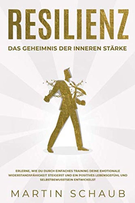 Resilienz: Das Geheimnis der inneren Stärke: Erlerne, wie du durch einfaches Training deine emotionale Widerstandsfähigkeit steigerst und ein positives Lebensgefühl und Selbstbewusstsein entwickelst