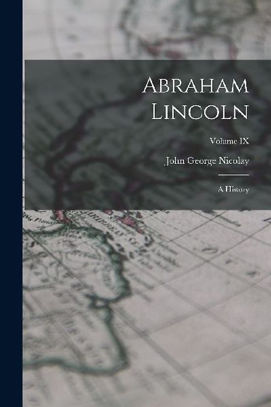 Abraham Lincoln: A History; Volume IX