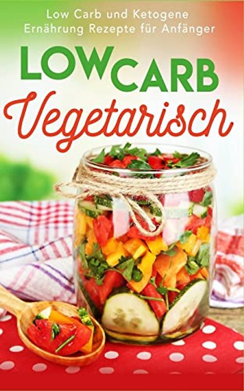 Low Carb Vegetarisch: Low Carb und Ketogene Ernährung Rezepte für Anfänger (Low Carb Frühstück, Low Carb Abendessen, Low Carb vegetarisch, Low Carb ... Carb High Fat, Low Carb backen, Proteindiät)