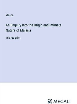 An Enquiry Into the Origin and Intimate Nature of Malaria