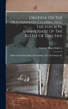 Oration, On The Occasion Of Celebrating The Fortieth Anniversary Of The Battle Of Lake Erie: Delivered On The Tenth Of September, 1853, In Newport, R.