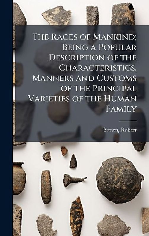 The Races of Mankind; Being a Popular Description of the Characteristics, Manners and Customs of the Principal Varieties of the Human Family