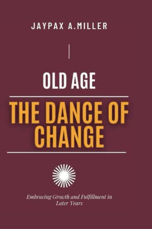 Old Age The Dance Of Change: Embracing Growth and Fulfillment in Later Years