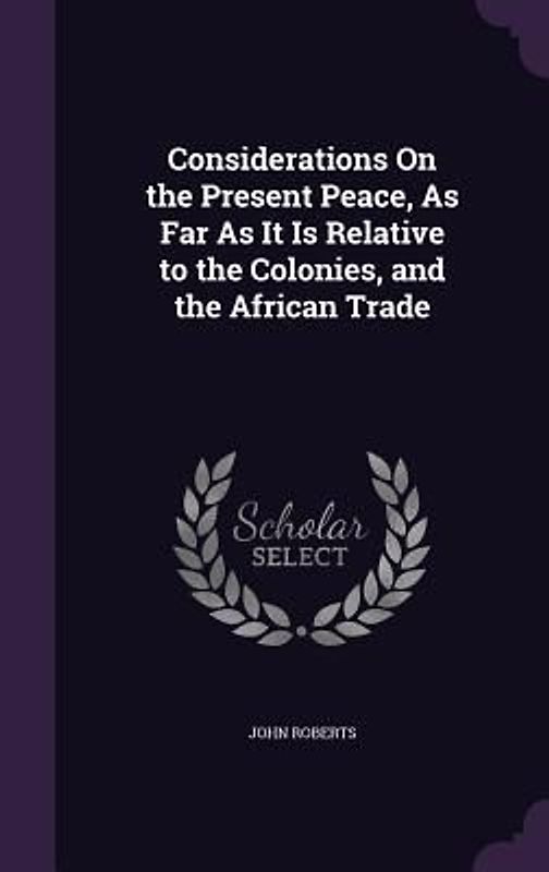 Considerations On the Present Peace, As Far As It Is Relative to the Colonies, and the African Trade