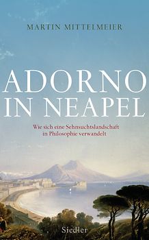 Adorno in Neapel. Wie sich eine Sehnsuchtslandschaft in Philosophie verwandelt
