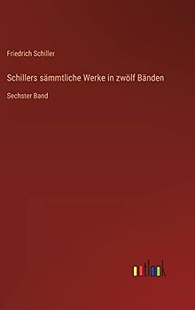 Schillers sämmtliche Werke in zwölf Bänden: Sechster Band
