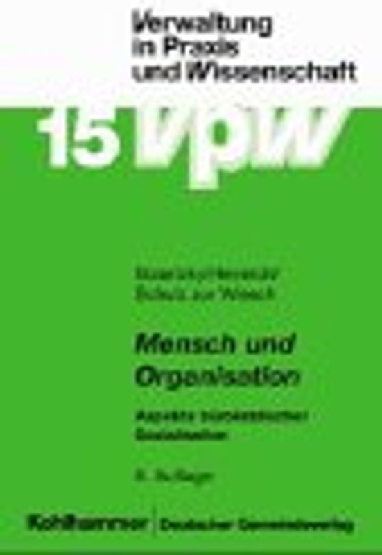 Mensch und Organisation. Aspekte bürokratischer Sozialisation. Eine praxisorientierte Einführung in die Soziologie und Sozialpsychologie der Verwaltung