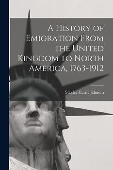 A History of Emigration From the United Kingdom to North America, 1763-1912
