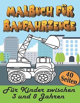 Malbuch für Baufahrzeuge: Bagger, Kräne, Muldenkipper, Traktoren, Lastwagen, Feuerwehrwagen Und Mehr, Wunderbares Geschenk Für Kinder (3-8 Jahre)