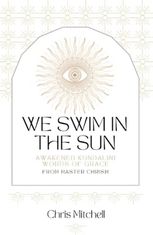 We Swim in the Sun: Awakened Kundalini Words of Grace from Master Chrism