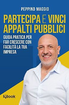 Partecipa e vinci appalti pubblici. Guida pratica per far crescere con facilità la tua impresa