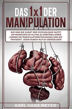 DAS 1x1 DER MANIPULATION: Wie man die Kunst der Psychologie nutzt, um Menschen im Alltag zu kontrollieren. Lernen Sie Manipulationstechniken und die Fähigkeit, jeden durch NLP zu überzeugen