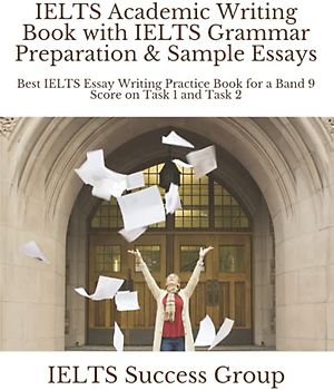 IELTS Academic Writing Book with IELTS Grammar Preparation & Sample Essays: Best IELTS Essay Writing Practice Book for a Band 9 Score on Task 1 and Task 2 (IELTS Top Scorers' Choice)