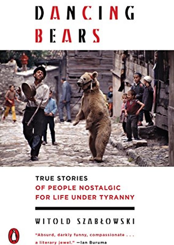 Dancing Bears: True Stories of People Nostalgic for Life Under Tyranny