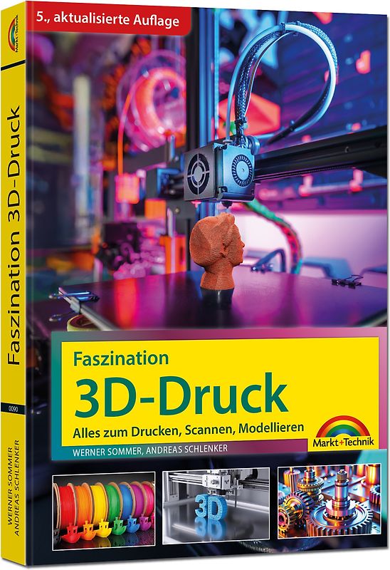 Faszination 3D Druck - 5., aktualisierte Auflage - Alles zum Drucken, Scannen, Modellieren