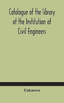 Catalogue Of The Library Of The Institution Of Civil Engineers. Subject-Index To The Catalogue Of The Library Of The Institution Of Civil Engineers