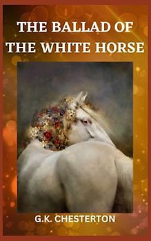 The Ballad of the White Horse: 1911 Classic Historical Poetry (Annotated)